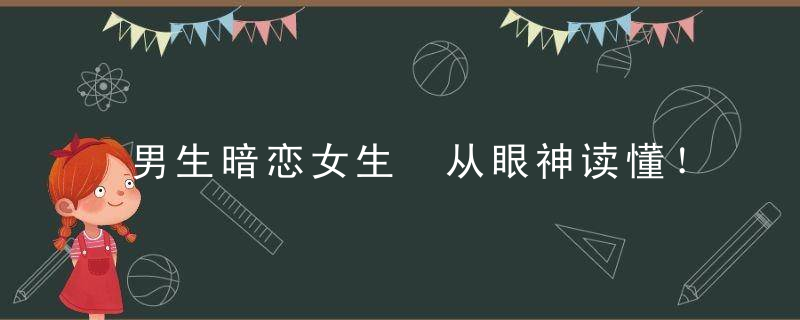 男生暗恋女生 从眼神读懂！